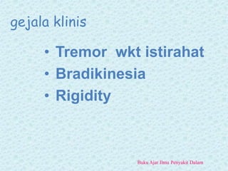 gejala klinis
• Tremor wkt istirahat
• Bradikinesia
• Rigidity
Buku Ajar Ilmu Penyakit Dalam
 
