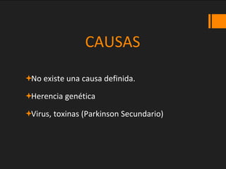 CAUSAS
No existe una causa definida.
Herencia genética
Virus, toxinas (Parkinson Secundario)
 