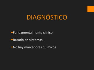 DIAGNÓSTICO
Fundamentalmente clínico
Basado en síntomas
No hay marcadores químicos
 