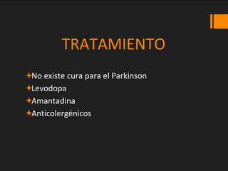 TRATAMIENTO
No existe cura para el Parkinson
Levodopa
Amantadina
Anticolergénicos
 