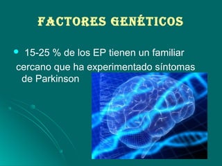 FAcTOrES GENéTIcOS
 15-25 % de los EP tienen un familiar
cercano que ha experimentado síntomas
de Parkinson
 