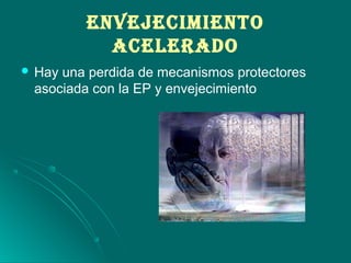 ENvEJEcImIENTO
AcELErADO
 Hay una perdida de mecanismos protectores
asociada con la EP y envejecimiento
 