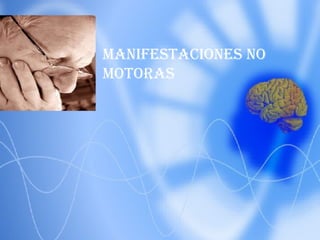 MANIFESTACIONES NO
MOTORAS
 