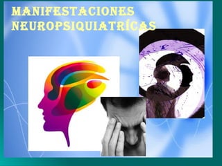 MANIFESTACIONES
NEUROPSIQUIATRÍCAS
 