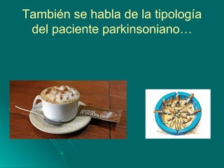 También se habla de la tipología
del paciente parkinsoniano…
 