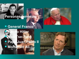 Personas famosas
General Franco
Adolfo Hitler
Mao-Tse-Tung
Papa Juan Pablo II
Mohamed Ali…..
 