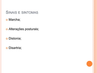 SINAIS E SINTOMAS
 Marcha;
 Alterações posturais;
 Distonia;
 Disartria;
 
