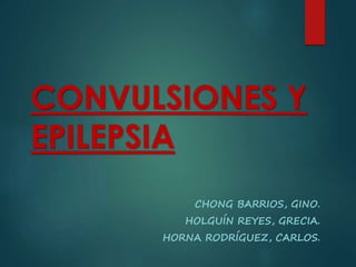 CONVULSIONES Y
EPILEPSIA
CHONG BARRIOS, GINO.
HOLGUÍN REYES, GRECIA.
HORNA RODRÍGUEZ, CARLOS.
 