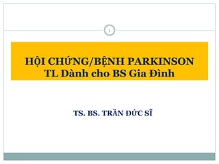 HỘI CHỨNG/BỆNH PARKINSON
TL Dành cho BS Gia Đình
1
TS. BS. TRẦN ĐỨC SĨ
 