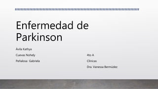 Enfermedad de
Parkinson
Ávila Kathya
Cuevas Nohely 4to A
Peñalosa Gabriela Clínicas
Dra. Vanessa Bermúdez
 