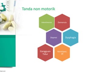 Tanda non motorik
DemensiaInkontinensia
Depresi Dysphagia
Konstipasi,
dll
Gangguan
Tidur
 