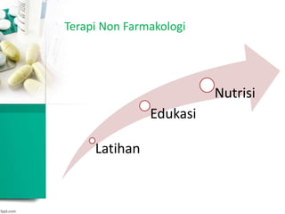 Terapi Non Farmakologi
Latihan
Edukasi
Nutrisi
 