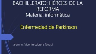 BACHILLERATO: HÉROES DE LA
REFORMA
Materia: informática
alumno: Vicente cabrera Toxqui
Enfermedad de Parkinson
 