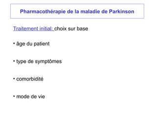 Pharmacothérapie de la maladie de Parkinson
Traitement initial: choix sur base
• âge du patient
• type de symptômes
• comorbidité
• mode de vie
 