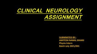 CLINICAL NEUROLOGY
ASSIGNMENT
SUBMMITED BY:-
AMITESH NAWAL BIHARI
Physio Intern
Batch July 2021/001
 