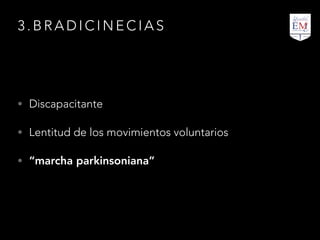 3 . B R A D I C I N E C I A S
• Discapacitante
• Lentitud de los movimientos voluntarios
• “marcha parkinsoniana”
 