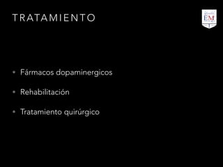 T R ATA M I E N T O
• Fármacos dopaminergicos
• Rehabilitación
• Tratamiento quirúrgico
 
