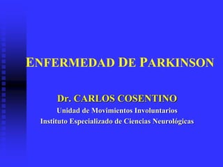 ENFERMEDAD DE PARKINSON
Dr. CARLOS COSENTINO
Unidad de Movimientos Involuntarios
Instituto Especializado de Ciencias Neurológicas
 