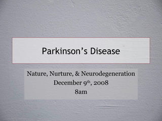 Parkinson’s Disease Nature, Nurture, & Neurodegeneration December 9 th , 2008 8am 