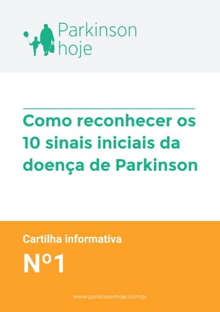 Cartilha informativa
Nº1
Como reconhecer os
10 sinais iniciais da
doença de Parkinson
Parkinson
hoje
www.parkinsonhoje.com.br
 