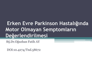 Erken Evre Parkinson Hastalığında
Motor Olmayan Semptomların
Değerlendirilmesi
Stj.Dr.Oğuzhan Fatih AY
DOI:10.4274/Tnd.58672
 