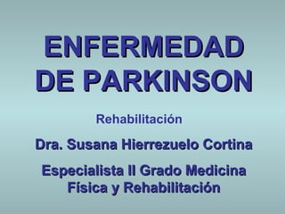 ENFERMEDAD
DE PARKINSON
        Rehabilitación

Dra. Susana Hierrezuelo Cortina
Especialista II Grado Medicina
   Física y Rehabilitación
 