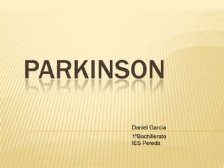 PARKINSON
Daniel García
1ºBachillerato
IES Pereda
 