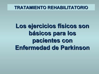TTRRAATTAAMMIIEENNTTOO RREEHHAABBIILLIITTAATTOORRIIOO 
LLooss eejjeerrcciicciiooss ffííssiiccooss ssoonn 
bbáássiiccooss ppaarraa llooss 
ppaacciieenntteess ccoonn 
EEnnffeerrmmeeddaadd ddee PPaarrkkiinnssoonn 
 