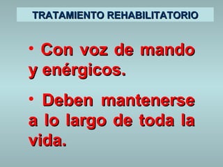 TTRRAATTAAMMIIEENNTTOO RREEHHAABBIILLIITTAATTOORRIIOO 
• CCoonn vvoozz ddee mmaannddoo 
yy eennéérrggiiccooss.. 
• DDeebbeenn mmaanntteenneerrssee 
aa lloo llaarrggoo ddee ttooddaa llaa 
vviiddaa.. 
 