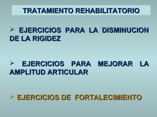 TTRRAATTAAMMIIEENNTTOO RREEHHAABBIILLIITTAATTOORRIIOO 
 EEJJEERRCCIICCIIOOSS PPAARRAA LLAA DDIISSMMIINNUUCCIIOONN 
DDEE LLAA RRIIGGIIDDEEZZ 
 EEJJEERRCCIICCIIOOSS PPAARRAA MMEEJJOORRAARR LLAA 
AAMMPPLLIITTUUDD AARRTTIICCUULLAARR 
 EEJJEERRCCIICCIIOOSS DDEE FFOORRTTAALLEECCIIMMIIEENNTTOO 
 