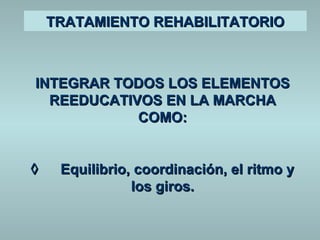 TTRRAATTAAMMIIEENNTTOO RREEHHAABBIILLIITTAATTOORRIIOO 
IINNTTEEGGRRAARR TTOODDOOSS LLOOSS EELLEEMMEENNTTOOSS 
RREEEEDDUUCCAATTIIVVOOSS EENN LLAA MMAARRCCHHAA 
CCOOMMOO:: 
à EEqquuiilliibbrriioo,, ccoooorrddiinnaacciióónn,, eell rriittmmoo yy 
llooss ggiirrooss.. 
 