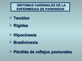 SSÍÍNNTTOOMMAASS CCAARRDDIINNAALLEESS DDEE LLAA 
EENNFFEERRMMEEDDAADD DDEE PPAARRKKIINNSSOONN 
 TTeemmbblloorr 
 RRiiggiiddeezz 
 HHiippoocciinneessiiaa 
 Brraaddiicciinneessiiaa 
 PPéérrddiiddaa ddee rreefflleejjooss ppoossttuurraalleess 
 
