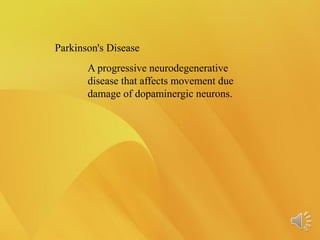 Parkinson's Disease
A progressive neurodegenerative
disease that affects movement due
damage of dopaminergic neurons.
 