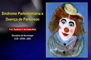 Síndrome Parkinsoniana e
Doença de Parkinson
Prof. Teotônio T. da Costa Neto
Disciplina de Neurologia
CCS - UFRN - 2004
 