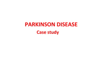 PARKINSON DISEASE
Case study
 