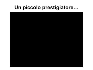 Un piccolo prestigiatore…
 
