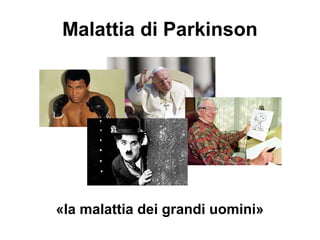 Malattia di Parkinson
«la malattia dei grandi uomini»
 