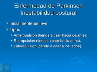 Enfermedad de Parkinson Inestabilidad postural Inicialmente es leve Tipos Anteropulsión (tiende a caer hacia delante). Retropulsión (tiende a caer hacia atrás). Lateropulsión (tiende a caer a los lados). 
