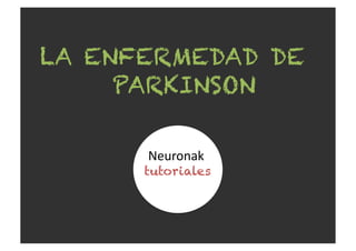 LA ENFERMEDAD DE
PARKINSON
Neuronak	
  
tutoriales
 
