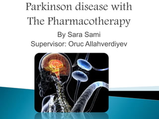 Parkinson disease with
The Pharmacotherapy
By Sara Sami
Supervisor: Oruc Allahverdiyev
 