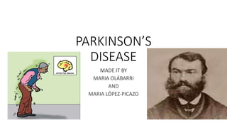 PARKINSON’S
DISEASE
MADE IT BY
MARIA OLÁBARRI
AND
MARIA LÓPEZ-PICAZO
 