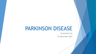 PARKINSON DISEASE
By Khafiah Tan
23 December 2016
 
