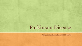Parkinson Disease
Aditya Johan Romadhon, Sst.Ft, M.Fis
 