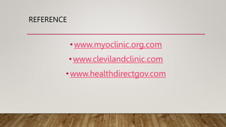 REFERENCE
•www.myoclinic.org.com
•www.clevilandclinic.com
•www.healthdirectgov.com
 