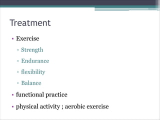 Treatment
• Exercise
▫ Strength
▫ Endurance
▫ flexibility
▫ Balance
• functional practice
• physical activity ; aerobic exercise
 