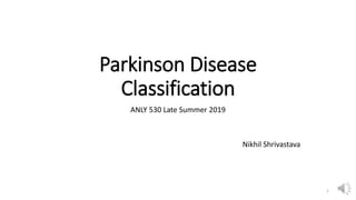 Parkinson Disease
Classification
ANLY 530 Late Summer 2019
Nikhil Shrivastava
1
 