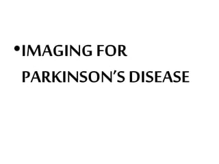•IMAGINGFOR
PARKINSON’S DISEASE
 