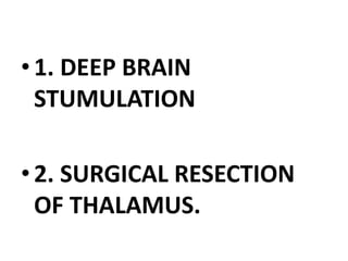 •1. DEEP BRAIN
STUMULATION
•2. SURGICAL RESECTION
OF THALAMUS.
 