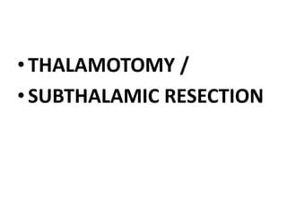 •THALAMOTOMY /
•SUBTHALAMIC RESECTION
 