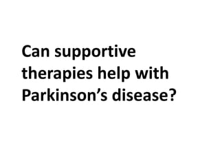 Can supportive
therapies help with
Parkinson’s disease?
 